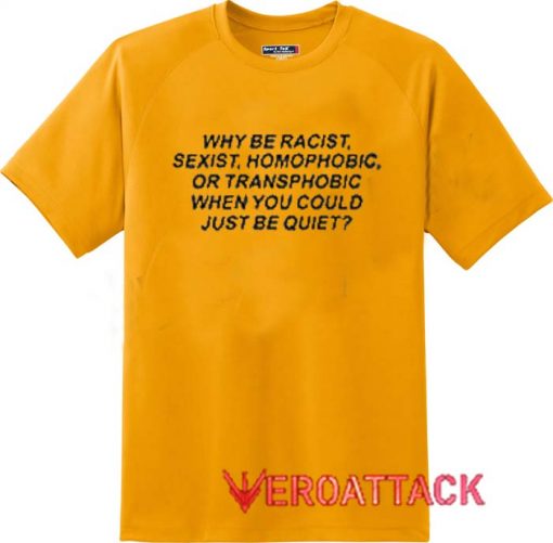 Why Be Racist Sexist Quote Gold Yellow Color T Shirt Size S,M,L,XL,2XL,3XL