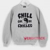 Chill Or Be Chilled Unisex Sweatshirts