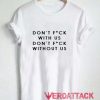 Don't Fuck With Us Don't Fuck Without Us T Shirt Size XS,S,M,L,XL,2XL,3XL