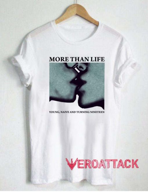 More Than Life T Shirt Size XS,S,M,L,XL,2XL,3XL