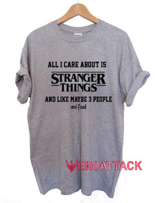 All I Care About Is Stranger Things T Shirt Size XS,S,M,L,XL,2XL,3XL