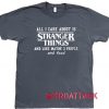 All I Care About Is Stranger Things Dark Grey T Shirt Size S,M,L,XL,2XL,3XL