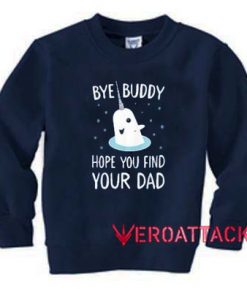 Bye Buddy Hope You Find Your Dad Unisex Sweatshirts