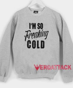 I'm So Freaking Cold Unisex Sweatshirts