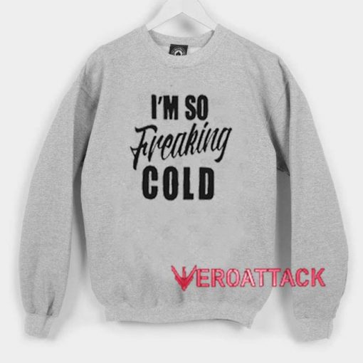I'm So Freaking Cold Unisex Sweatshirts