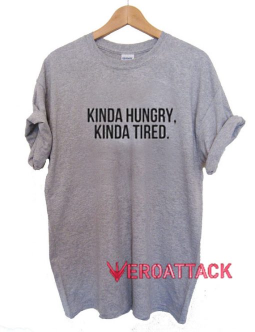 Kinda Hungry Kinda Tired T Shirt Size XS,S,M,L,XL,2XL,3XL