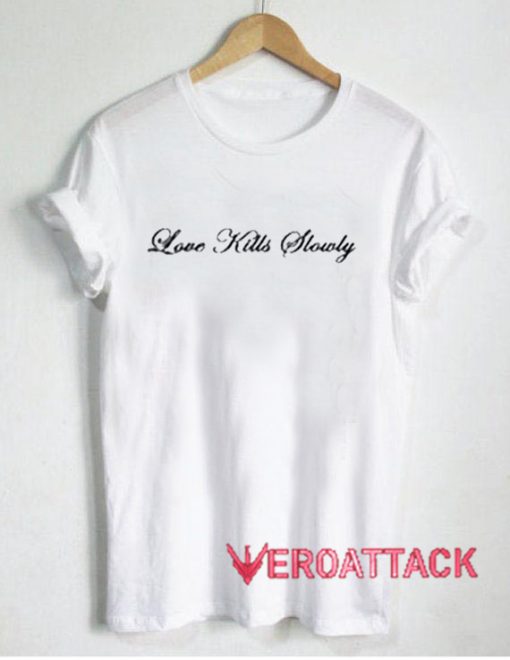 Love Kills Slowly T Shirt Size XS,S,M,L,XL,2XL,3XL