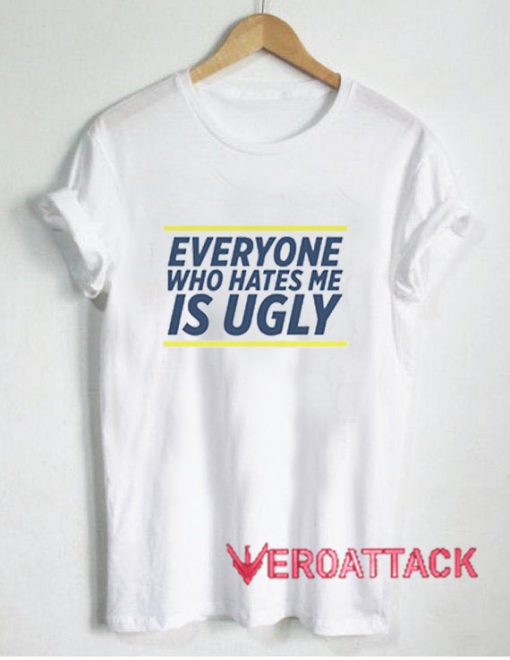 Everyone Who Hates Me Is Ugly T Shirt Size XS,S,M,L,XL,2XL,3XL