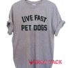 Live Fast Pet Dogs T Shirt Size XS,S,M,L,XL,2XL,3XL