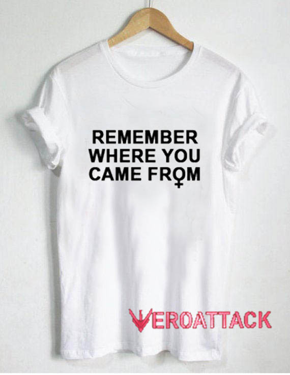 Remember Where You Came From T Shirt Size XS,S,M,L,XL,2XL,3XL