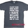 I'm Not Sure How Many Problems Quotes Dark Grey T Shirt Size S,M,L,XL,2XL,3XL