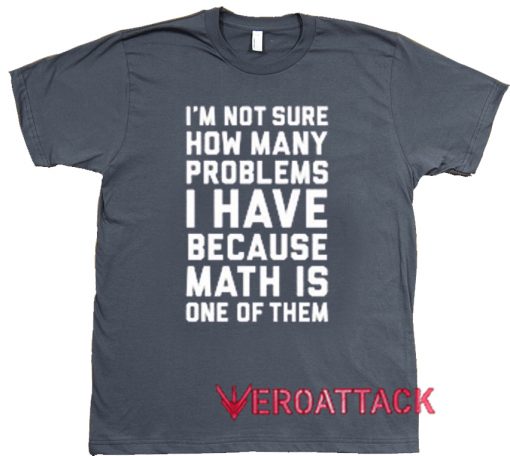 I'm Not Sure How Many Problems Quotes Dark Grey T Shirt Size S,M,L,XL,2XL,3XL