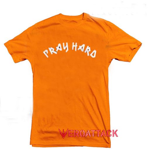Pray Hard Orange T Shirt Size S,M,L,XL,2XL,3XL