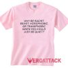 Why Be Racist Sexiest Homophobic Quotes light pink T Shirt Size S,M,L,XL,2XL,3XL