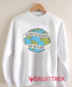 Destroy the Patriarchy Not the Planet earth Unisex Sweatshirts