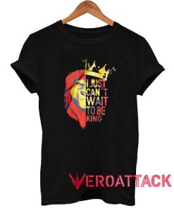 I Just Can't Wait To Be King T Shirt