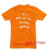 I Will Make Better Mistakes Tomorrow Orange T Shirt Size S,M,L,XL,2XL,3XL