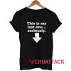 This is my last one seriously T Shirt