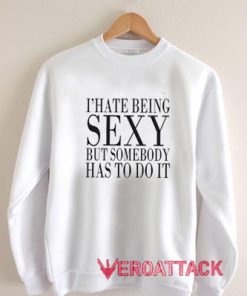 I Hate Being Sexy Unisex Sweatshirts