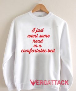 I Just Want Some Head In A Comfortable Bed Unisex Sweatshirts