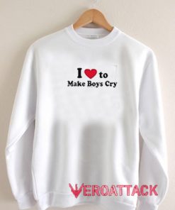 I Love To Make Boys Cry Unisex Sweatshirts