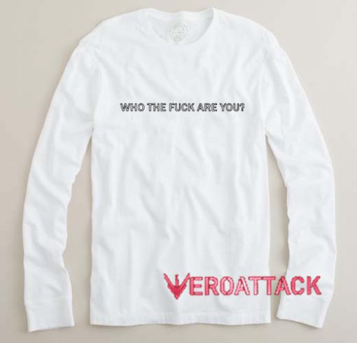 Who the fuck are you Long sleeve T Shirt