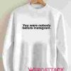 You Were Nobody Before Instagram Unisex Sweatshirts
