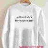 Will Suck Dick For Evian Water Unisex Sweatshirts