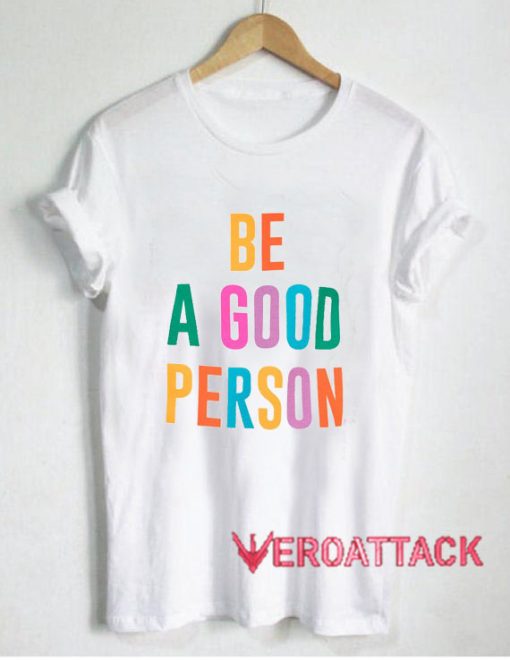 Be A Good Person T Shirt Size XS,S,M,L,XL,2XL,3XL