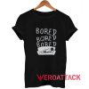 Bored T Shirt Size XS,S,M,L,XL,2XL,3XL