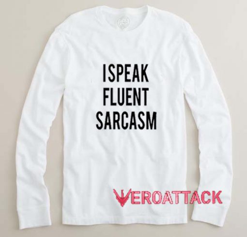 I Speak Fluent Sarcasm Long sleeve T Shirt