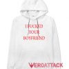 I Fucked Your Boyfriend White color Hoodies