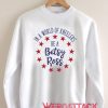 Be A Betsy Ross and Stand for the Red White and Blue Unisex Sweatshirts