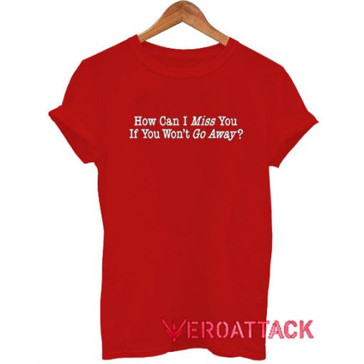 How Can I Miss You T Shirt Size XS,S,M,L,XL,2XL,3XL