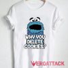 Why You Delete Cookies T Shirt