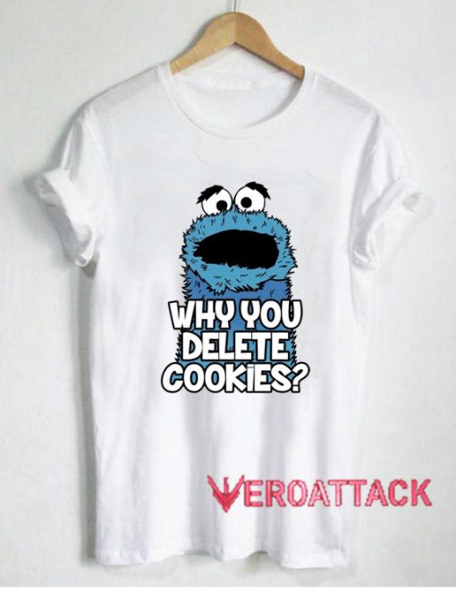 Why You Delete Cookies T Shirt