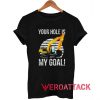 Excavating Your Hole is My Goal T Shirt
