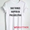 Bad things happen in Philadelphia Tshirt