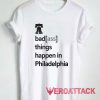 Badass Things Happen In Philadelphia Tshirt.