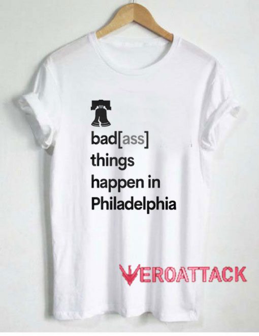 Badass Things Happen In Philadelphia Tshirt.