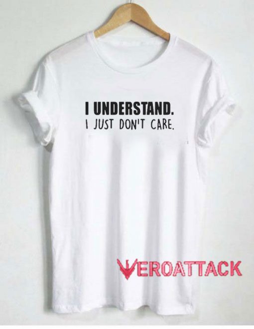 I Understand I Just Dont Care Tshirt.