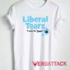 Liberal Tears Taste So Sweet Tshirt.