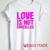 Love is Not Cancelled Tshirt