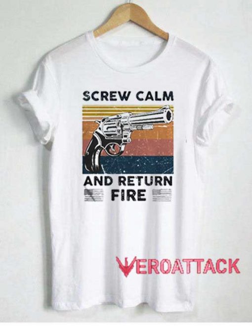 Screw Calm And Return Fire Tshirt