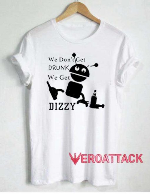 We Dont Get Drunk Dizzy Tshirt