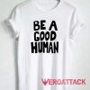 Be a Good Human Tshirt