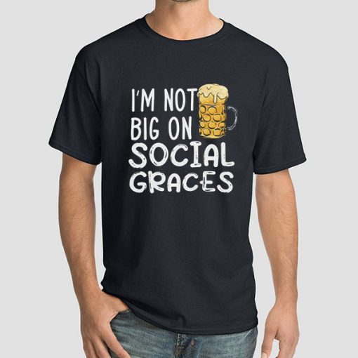 Funny Beer I'm Not Big on Social Graces Shirt