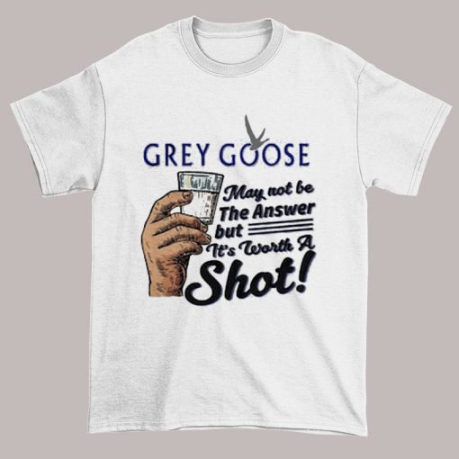 Grey Goose Vodka Clothing May Not Be the Answer Shirt